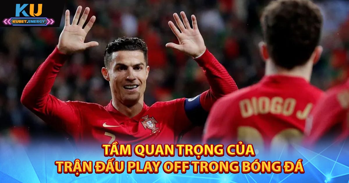 Tầm quan trọng của trận đấu Play off trong bóng đá