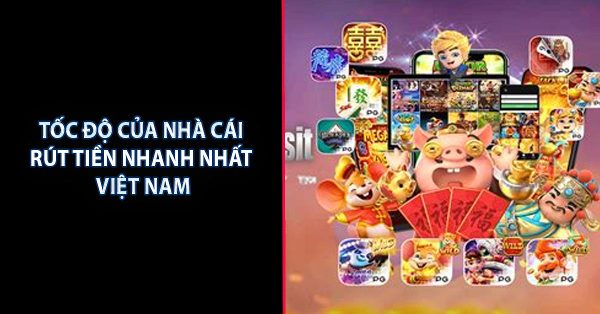 Tốc độ của Nhà cái rút tiền nhanh nhất Việt Nam